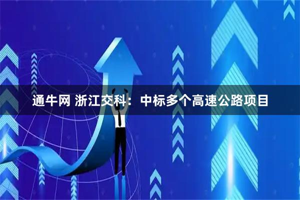 通牛网 浙江交科：中标多个高速公路项目