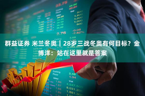 群益证券 米兰冬奥｜28岁三战冬奥有何目标？金博洋：站在这里就是答案