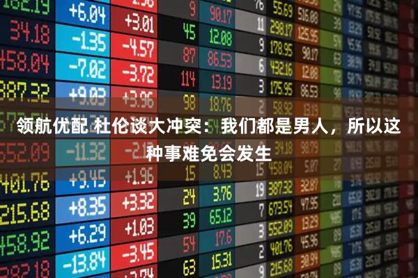 领航优配 杜伦谈大冲突：我们都是男人，所以这种事难免会发生