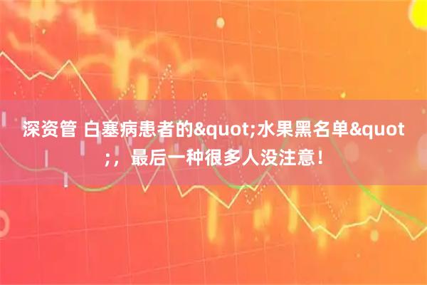 深资管 白塞病患者的"水果黑名单"，最后一种很多人没注意！