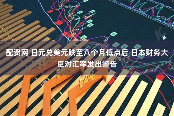 配资网 日元兑美元跌至八个月低点后 日本财务大臣对汇率发出警告