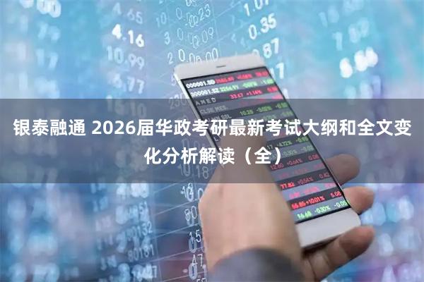 银泰融通 2026届华政考研最新考试大纲和全文变化分析解读（全）